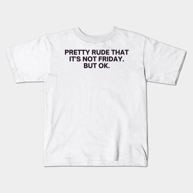 Relatable Pretty Rude That It's Not Friday But Ok Kids T-Shirt by RenataCacaoPhotography